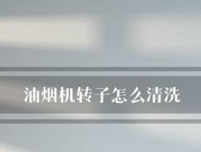 油烟机清洗攻略（轻松清除油垢）